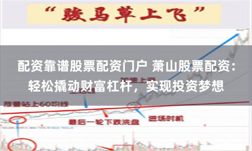 配资靠谱股票配资门户 萧山股票配资：轻松撬动财富杠杆，实现投资梦想