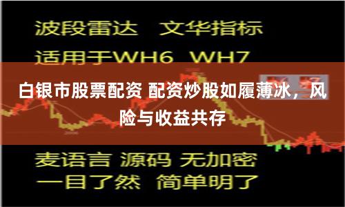 白银市股票配资 配资炒股如履薄冰，风险与收益共存