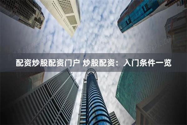 配资炒股配资门户 炒股配资：入门条件一览