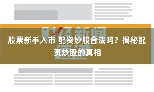 股票新手入市 配资炒股合法吗？揭秘配资炒股的真相