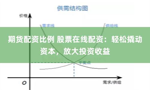 期货配资比例 股票在线配资：轻松撬动资本，放大投资收益