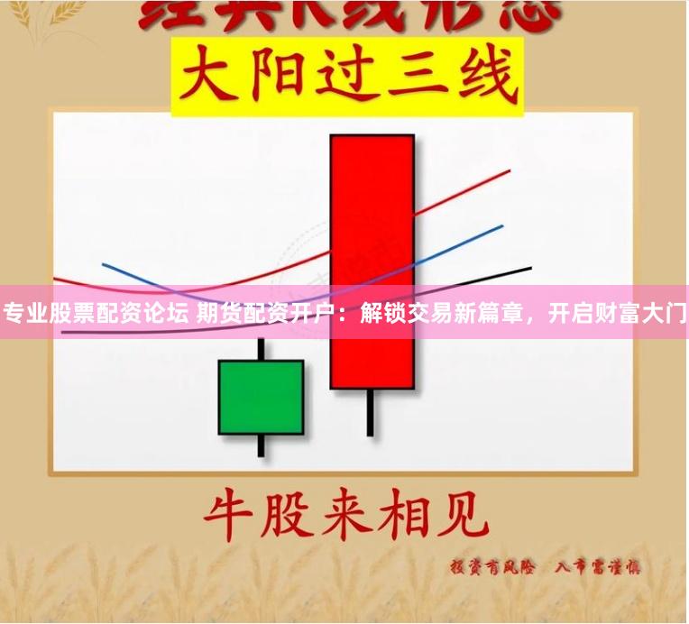 专业股票配资论坛 期货配资开户：解锁交易新篇章，开启财富大门