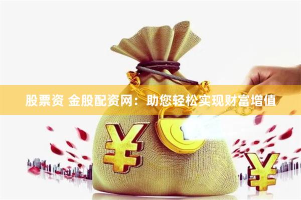 股票资 金股配资网：助您轻松实现财富增值