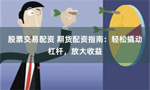 股票交易配资 期货配资指南：轻松撬动杠杆，放大收益