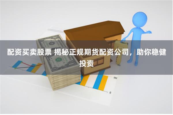 配资买卖股票 揭秘正规期货配资公司，助你稳健投资
