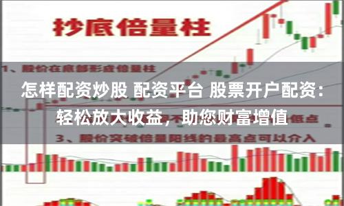 怎样配资炒股 配资平台 股票开户配资:轻松放大收益,助您财富增值