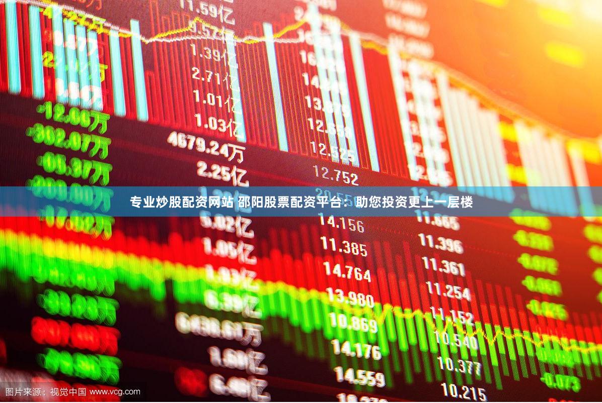 专业炒股配资网站 邵阳股票配资平台：助您投资更上一层楼