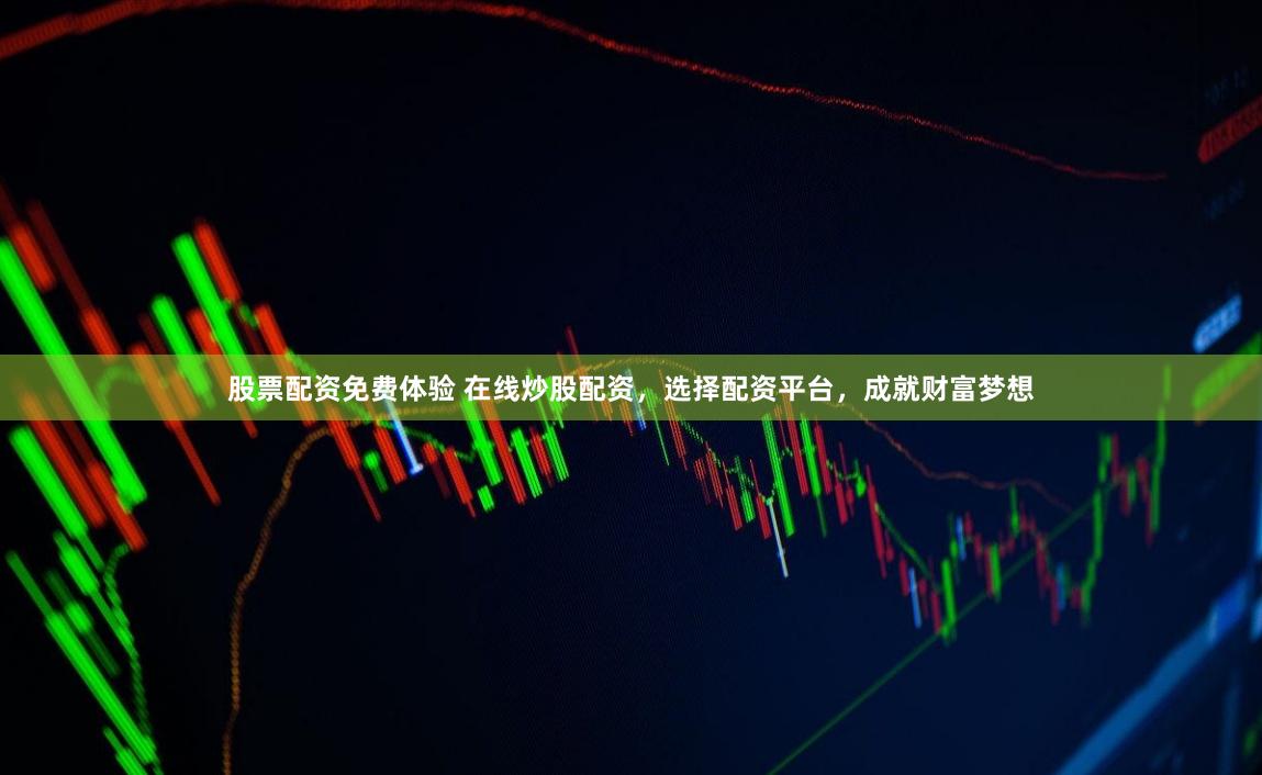 股票配资免费体验 在线炒股配资，选择配资平台，成就财富梦想