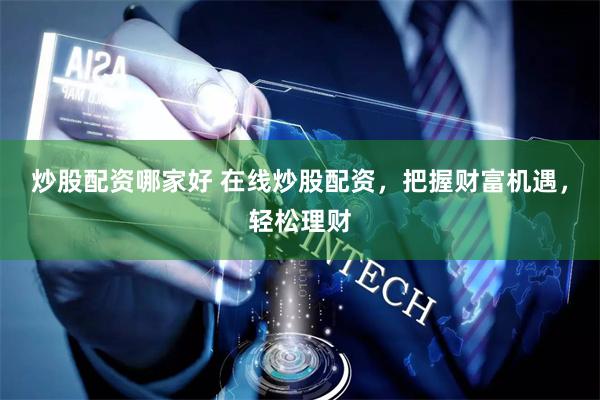 炒股配资哪家好 在线炒股配资，把握财富机遇，轻松理财