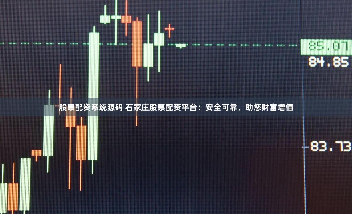 股票配资系统源码 石家庄股票配资平台：安全可靠，助您财富增值
