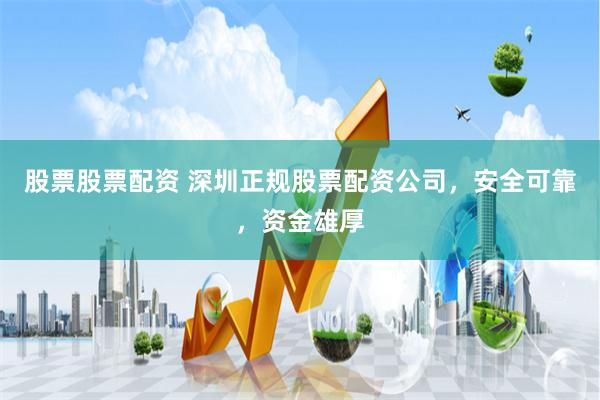 股票股票配资 深圳正规股票配资公司，安全可靠，资金雄厚