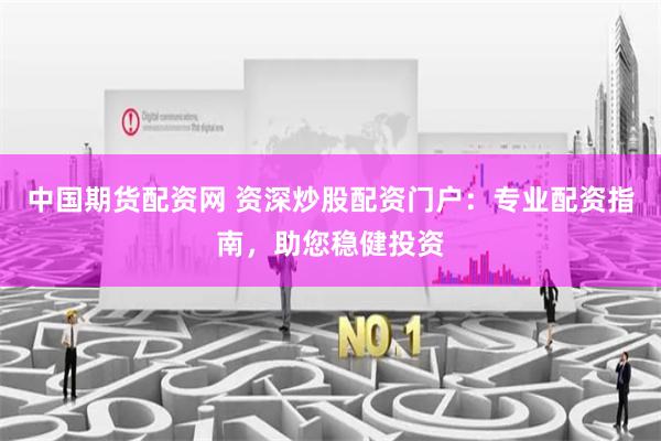 中国期货配资网 资深炒股配资门户：专业配资指南，助您稳健投资