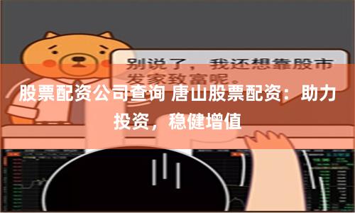 股票配资公司查询 唐山股票配资：助力投资，稳健增值
