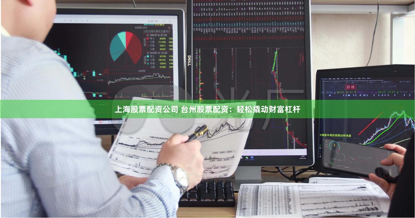 上海股票配资公司 台州股票配资：轻松撬动财富杠杆