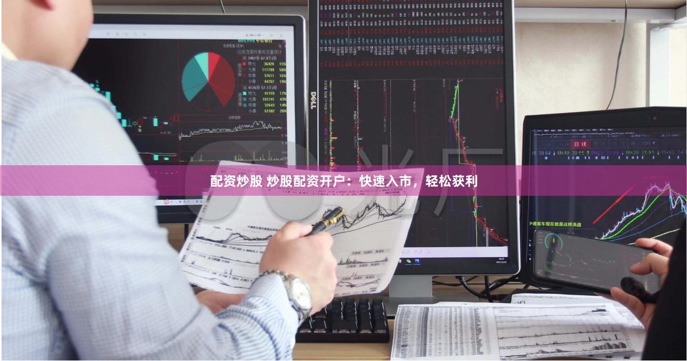 配资炒股 炒股配资开户：快速入市，轻松获利