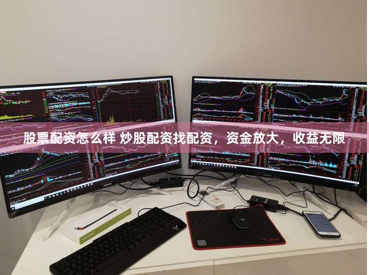 股票配资怎么样 炒股配资找配资，资金放大，收益无限