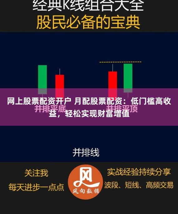 网上股票配资开户 月配股票配资：低门槛高收益，轻松实现财富增值