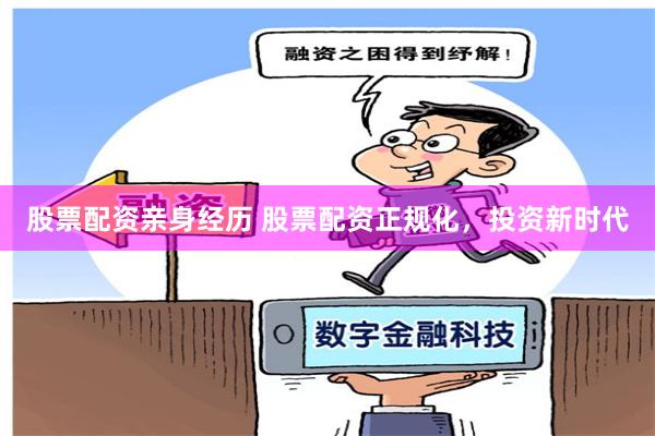 股票配资亲身经历 股票配资正规化，投资新时代
