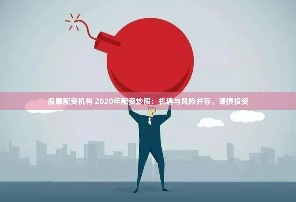 股票配资机构 2020年配资炒股：机遇与风险并存，谨慎投资