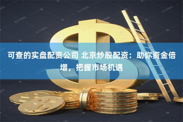 可查的实盘配资公司 北京炒股配资：助你资金倍增，把握市场机遇