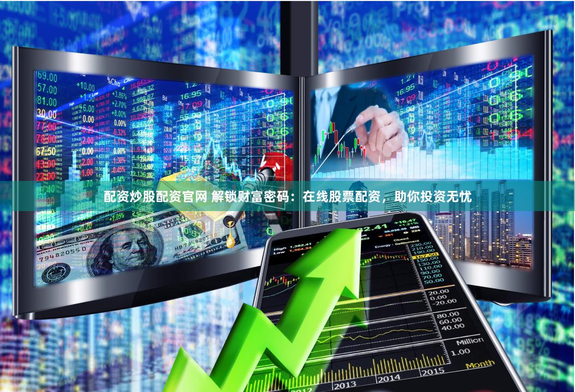 配资炒股配资官网 解锁财富密码：在线股票配资，助你投资无忧