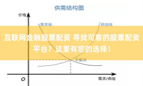 互联网金融股票配资 寻找可靠的股票配资平台?这里有您的选择!