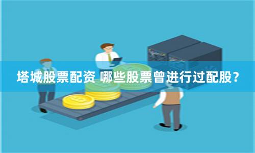 塔城股票配资 哪些股票曾进行过配股？