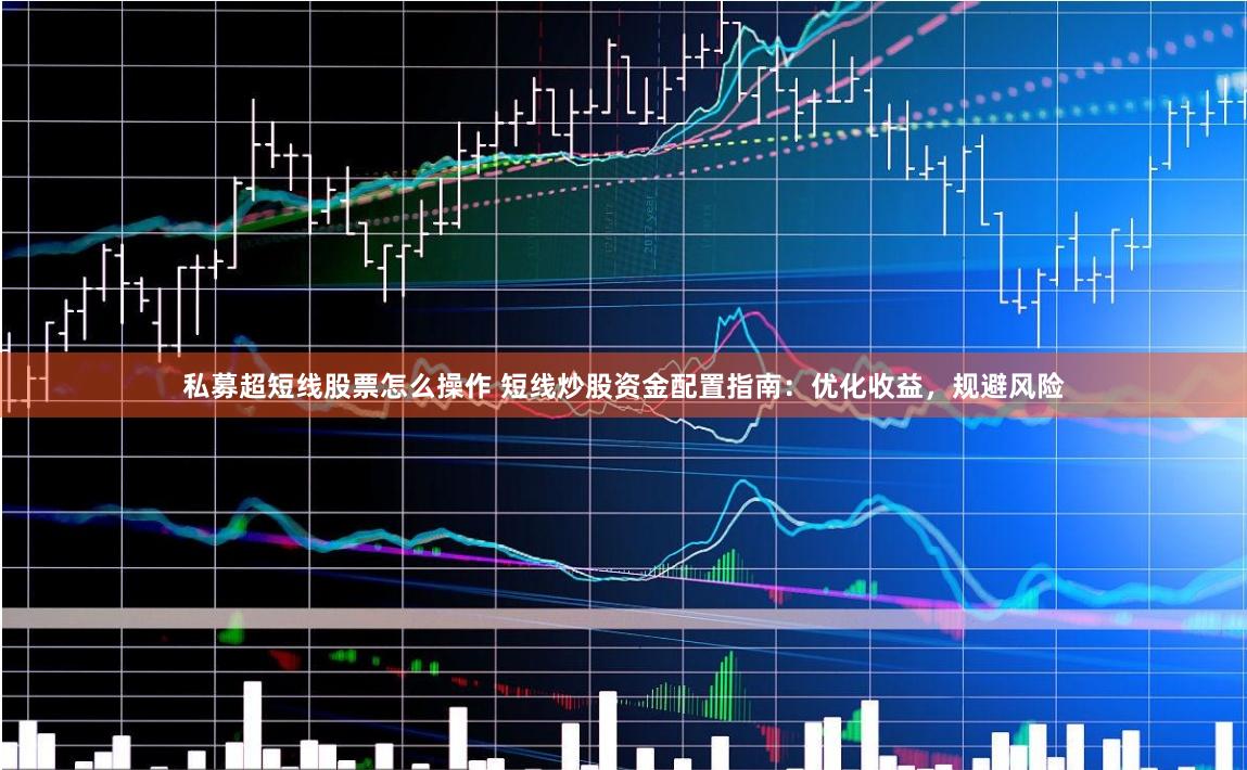 私募超短线股票怎么操作 短线炒股资金配置指南：优化收益，规避风险