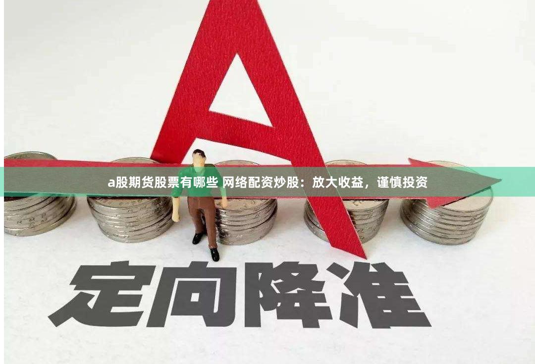 a股期货股票有哪些 网络配资炒股:放大收益,谨慎投资