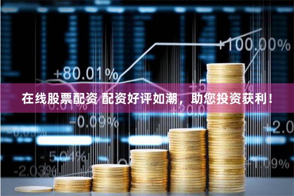 在线股票配资 配资好评如潮,助您投资获利!