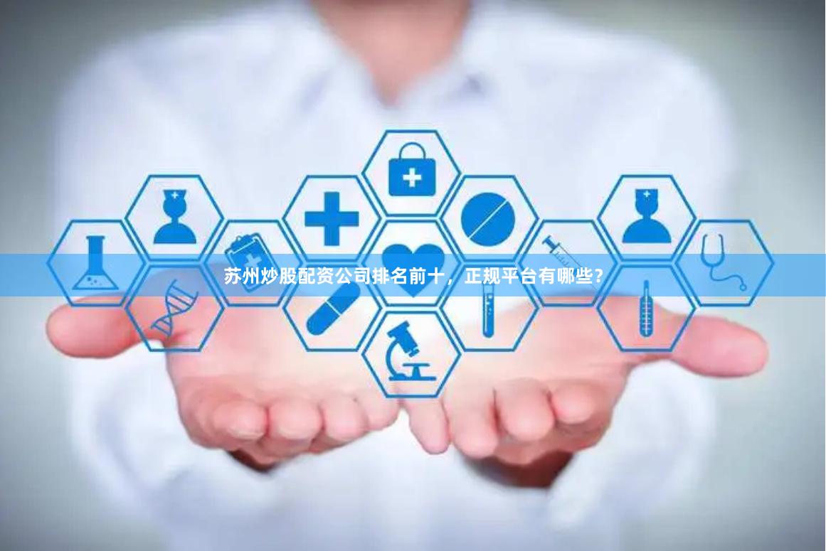 苏州炒股配资公司排名前十，正规平台有哪些？