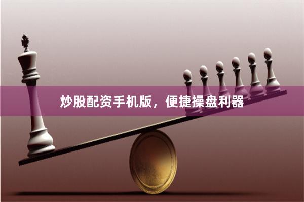 炒股配资手机版，便捷操盘利器