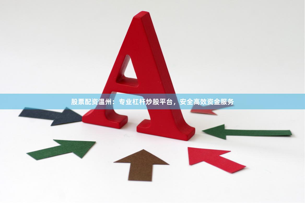 股票配资温州：专业杠杆炒股平台，安全高效资金服务