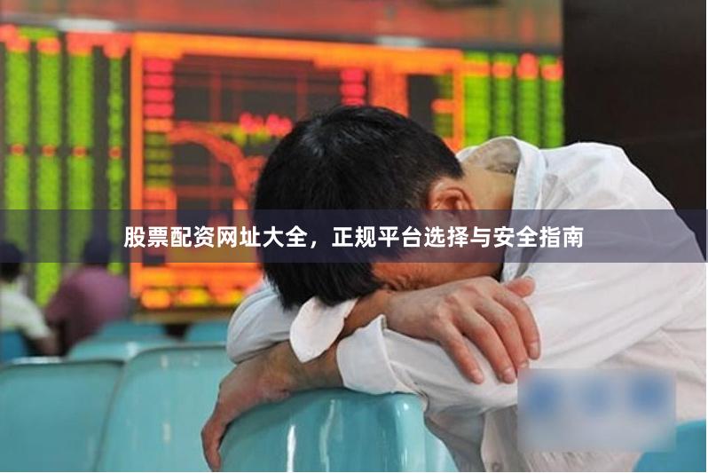 股票配资网址大全，正规平台选择与安全指南