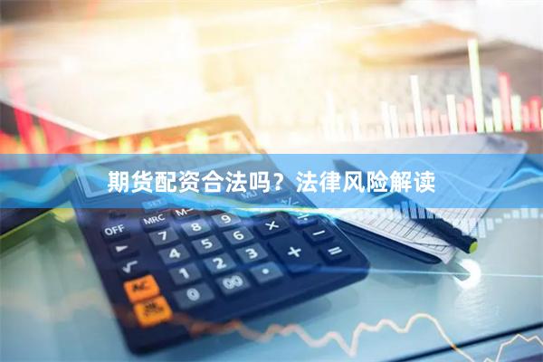 期货配资合法吗？法律风险解读