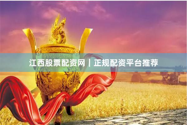 江西股票配资网|正规配资平台推荐