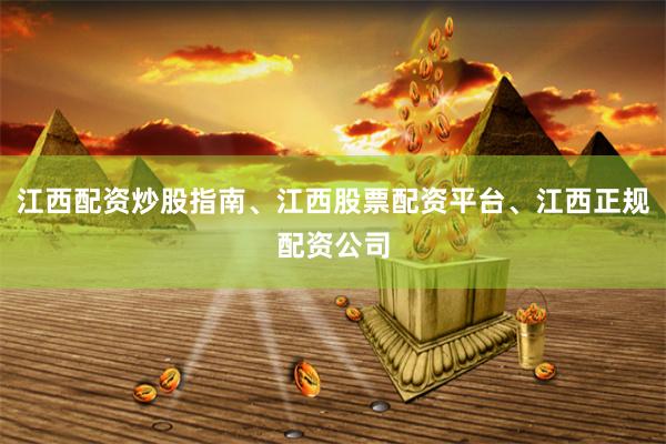 江西配资炒股指南、江西股票配资平台、江西正规配资公司