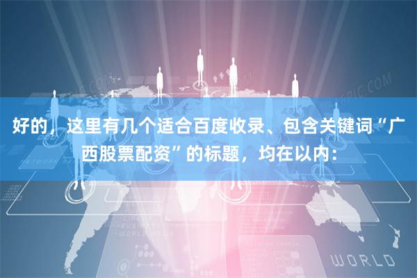好的，这里有几个适合百度收录、包含关键词“广西股票配资”的标题，均在以内：