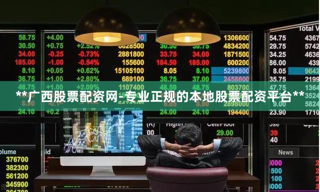 **广西股票配资网-专业正规的本地股票配资平台**