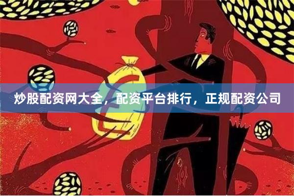 炒股配资网大全，配资平台排行，正规配资公司