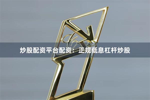 炒股配资平台配资：正规低息杠杆炒股