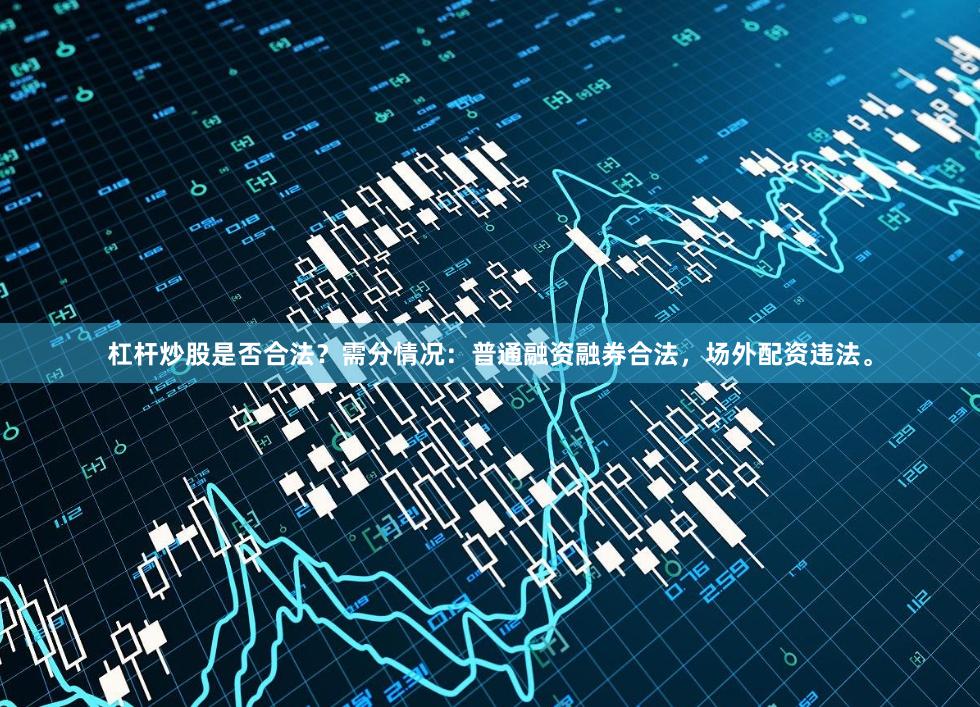 杠杆炒股是否合法？需分情况：普通融资融券合法，场外配资违法。