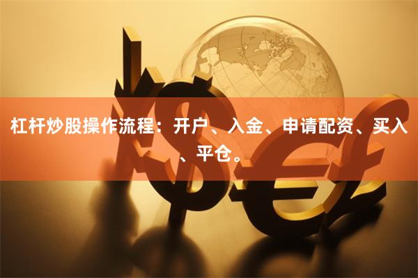 杠杆炒股操作流程：开户、入金、申请配资、买入、平仓。