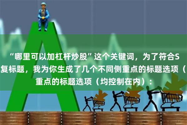 “哪里可以加杠杆炒股”这个关键词，为了符合SEO收录且不重复标题，我为你生成了几个不同侧重点的标题选项（均控制在内）：