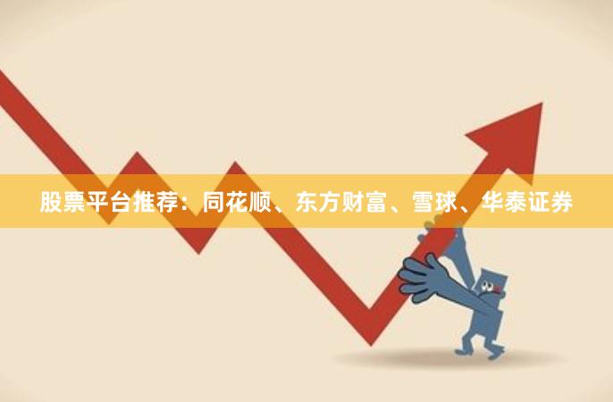 股票平台推荐:同花顺、东方财富、雪球、华泰证券