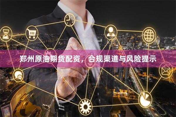 郑州原油期货配资，合规渠道与风险提示